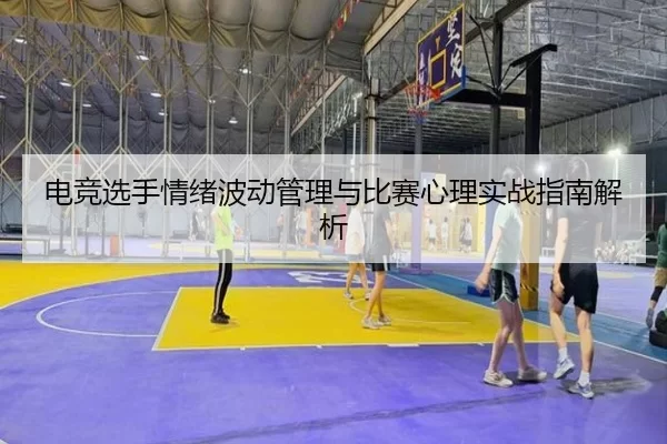 电竞选手情绪波动管理与比赛心理实战指南解析